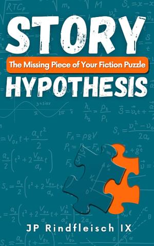 Story Hypothesis: The Missing Piece of Your Fiction Puzzle by J.P. Rindfleisch IX