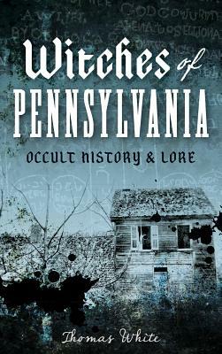 Witches of Pennsylvania: Occult History & Lore by Thomas White