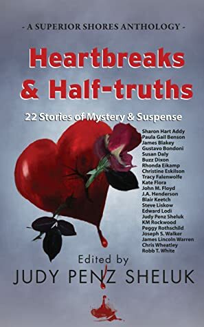 Heartbreaks & Half-truths: 22 Stories of Mystery & Suspense by Christine Eskilson, Kate Flora, Chris Wheatley, Joseph S. Walker, J.A. Henderson, Peggy Rothschild, James Blakey, Paula Gail Benson, John M. Floyd, Rhonda Eikamp, KM Rockwood, Robb T. White, James Lincoln Warren, Edward Lodi, Tracy Falenwolfe, Susan Daly, Buzz Dixon, Gustavo Bondoni, Sharon Hart Addy, Blair Keetch, Judy Penz Sheluk, Steve Liskow