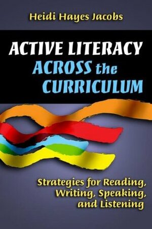 Active Literacy Across the Curriculum: Strategies for Reading, Writing, Speaking, and Listening by Heidi Hayes Jacobs