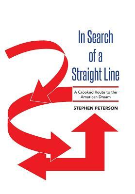 In Search of a Straight Line: A Crooked Route to the American Dream by Stephen Peterson