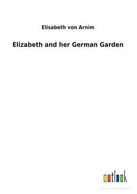 Elizabeth and Her German Garden by Elizabeth von Arnim