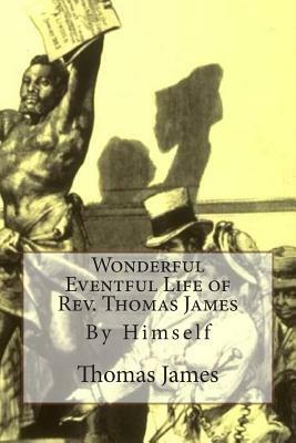 Wonderful Eventful Life of Rev. Thomas James: By Himself by Thomas James