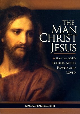 The Man Christ Jesus: How the Lord Looked, Acted, Prayed, and Loved by Giacomo Biffi