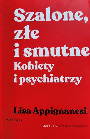 Szalone, złe i smutne. Kobiety i psychiatrzy by Lisa Appignanesi