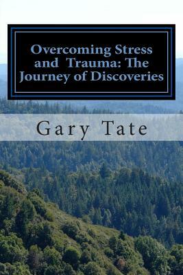 Overcoming stress and trauma: The journey of discoveries by Gary Tate