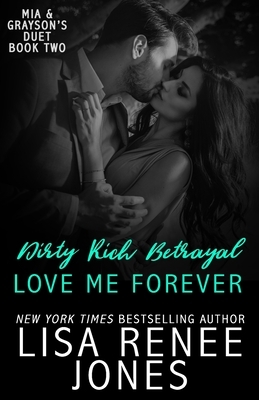 Dirty Rich Betrayal: Love Me Forever: (Mia and Grayson duet book two) by Lisa Renee Jones