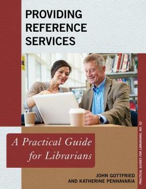 Providing Reference Services: A Practical Guide for Librarians by John Gottfried, Katherine Pennavaria