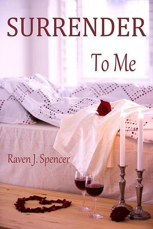 Surrender to Me by Raven J. Spencer, Raven J. Spencer