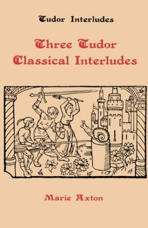 Three Tudor Classical Interludes: Thersites, Jacke Jugeler, Horestes by Marie Axton