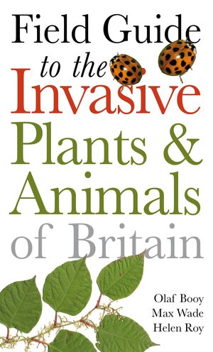 Field Guide to Invasive Plants and Animals in Britain by Olaf Booy, Max Wade, Helen Roy