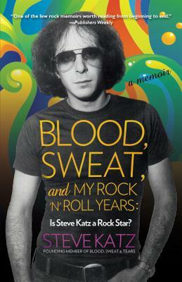 Blood, Sweat, and My Rock 'n' Roll Years: Is Steve Katz a Rock Star? by Steve Katz