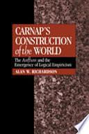 Carnap's Construction of the World: The Aufbau and the Emergence of Logical Empiricism by Alan W. Richardson