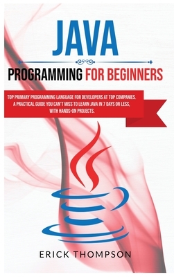 Java Programming for Beginners: Top Primary Programming Language for Developers at Top Companies. a Practical Guide you Can't Miss to Learn Java in 7 by Erick Thompson