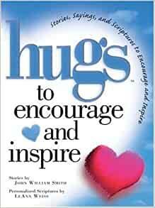 Hugs To Encourage And Inspire: Stories, Sayings, And Scriptures To Encourage And Inspire by John William Smith, LeAnn Weiss