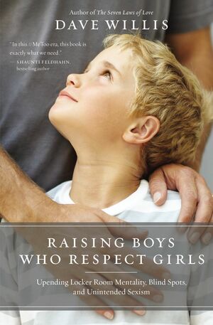 Raising Boys Who Respect Girls: Upending Locker Room Mentality, Blind Spots, and Unintended Sexism by Dave Willis