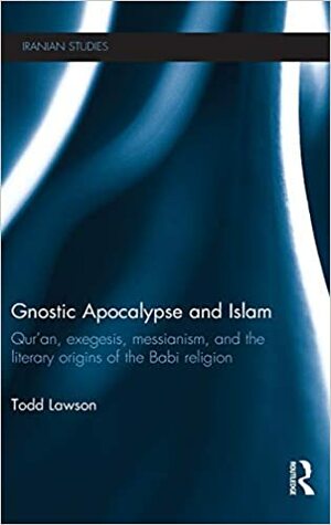 Gnostic Apocalypse In Islam: The Literary Beginnings Of The Babi Movement by Todd Lawson