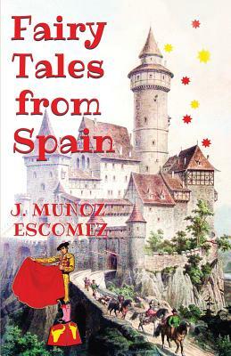 Fairy Tales from Spain: [Illustrated Edition] by J. Munoz Escomez