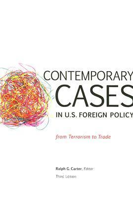 Contemporary Cases in U.S. Foreign Policy: From Terrorism to Trade by Ralph G. Carter