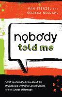 Nobody Told Me: What You Need to Know About the Physical and Emotional Consequences of Sex Outside of Marriage by Melissa Nesdahl, Pam Stenzel