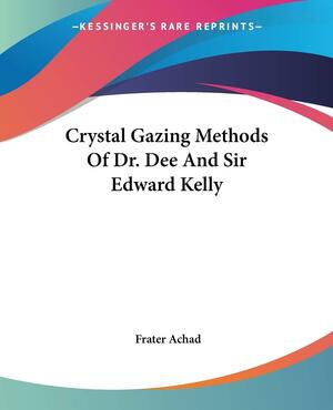 Crystal Gazing Methods Of Dr. Dee And Sir Edward Kelly by John Dee, Frater Achad