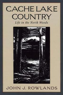 Cache Lake Country: Life in the North Woods by John J. Rowlands