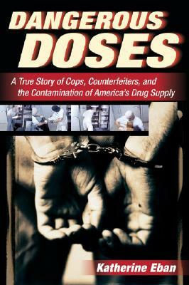 Dangerous Doses: A True Story of Cops, Counterfeiters, and the Contamination of America's Drug Supply by Katherine Eban