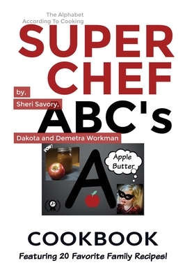 Super Chef ABC's Cookbook: Learn The ABC's Based On Cooking by Demetra Workman, Dakota Workman, Sheri Savory