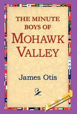 The Minute Boys of Mohawk Valley by James Otis