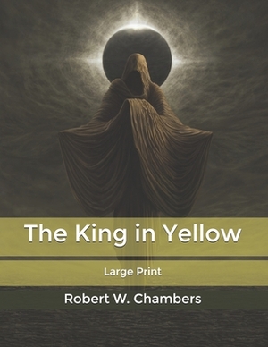 The King in Yellow: Large Print by Robert W. Chambers