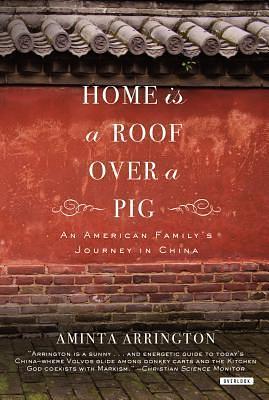 Home Is a Roof Over a Pig: An American Family's Journey to China by Aminta Arrington, Aminta Arrington