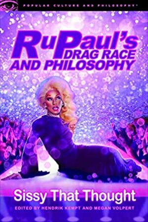 RuPaul's Drag Race and Philosophy: Sissy That Thought (Popular Culture and Philosophy Book 129) by Megan Volpert, Hendrik Kempt