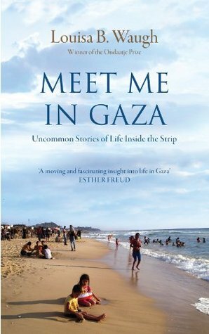 Meet Me in Gaza: Uncommon Stories of Life Inside the Strip by Louisa B. Waugh