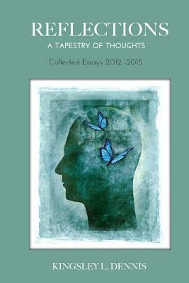 Reflections: A Tapestry of Thoughts: Collected Essays 2012-2015 by Kingsley L. Dennis