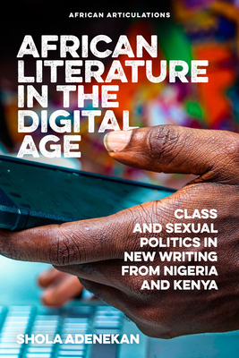 African Literature in the Digital Age: Class and Sexual Politics in New Writing from Nigeria and Kenya by Shola Adenekan