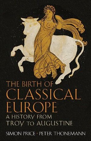 The Birth of Classical Europe: A History from Troy to Augustine by Peter Thonemann, Simon Price