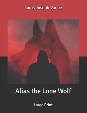 Alias the Lone Wolf: Large Print by Louis Joseph Vance