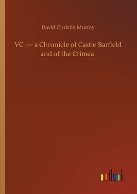 VC - a Chronicle of Castle Barfield and of the Crimea by David Christie Murray