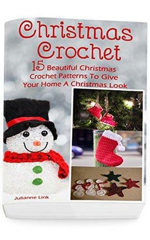 Christmas Crochet: 15 Beautiful Christmas Crochet Patterns to Give Your Home a Christmas Look by Julianne Link