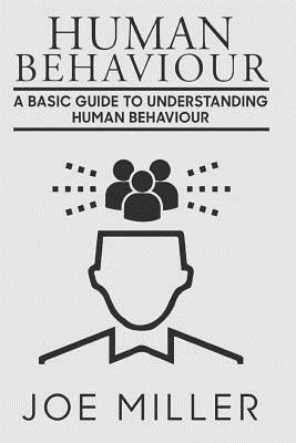 Human Behavior: A Basic Guide to Understanding Human Behavior by Joe Miller
