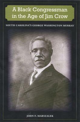 A Black Congressman in the Age of Jim Crow: South Carolina's George Washington Murray by John F. Marszalek