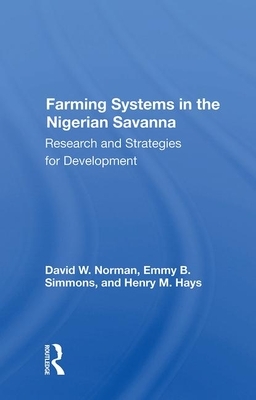 Farming Systems in the Nigerian Savanna: Research and Strategies for Development by David Norman