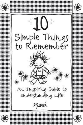 10 Simple Things to Remember: An Inspiring Guide to Understanding Life by Marci