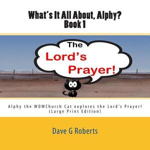 What's It All About Alphy?: Alphy the WOWChurch Cat explores the Lord's Prayer by Dave G. Roberts