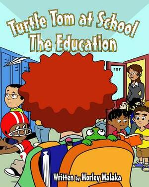 Turtle Tom at School: The Education by Morley Malaka