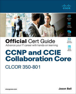 CCNP and CCIE Collaboration Core Clcor 350-801 Official Cert Guide by Jason Ball