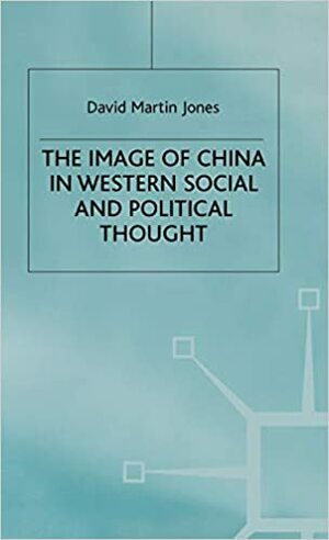 The Image of China in Western Social and Political Thought by David Martin Jones