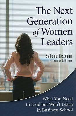 The Next Generation of Women Leaders: What You Need to Lead But Won't Learn in Business School by Selena Rezvani