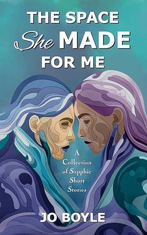 The Space She Made for Me: A Collection of Sapphic Short Stories by Jo Boyle, Jo Boyle