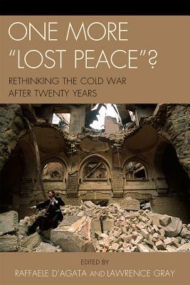 One More 'Lost Peace'?: Rethinking the Cold War After Twenty Years by Raffaele D'Agata, Lawrence Gray